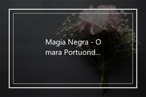 Magia Negra - Omara Portuondo (奥马拉·波图昂多)-歌词