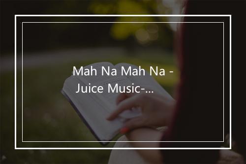 Mah Na Mah Na - Juice Music-歌词_1