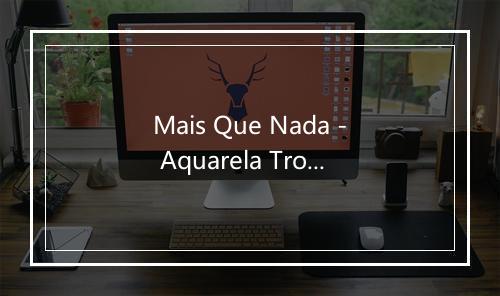 Mais Que Nada - Aquarela Tropical-歌词