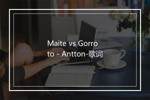 Maite vs Gorroto - Antton-歌词