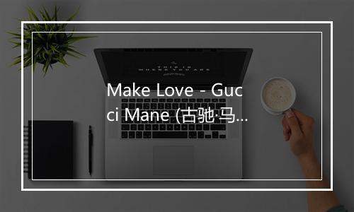 Make Love - Gucci Mane (古驰·马内)-歌词