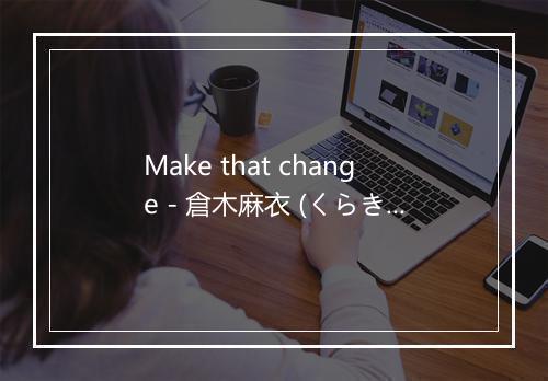 Make that change - 倉木麻衣 (くらき まい)-歌词