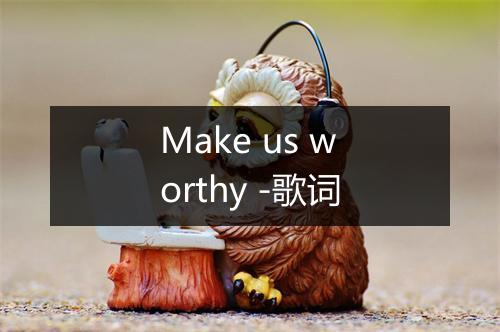 Make us worthy -歌词