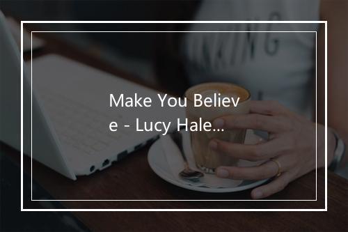 Make You Believe - Lucy Hale (露西·海尔)-歌词