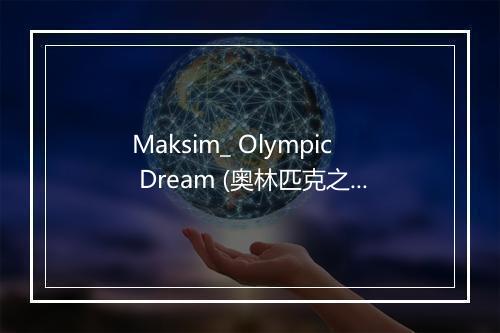 Maksim_ Olympic Dream (奥林匹克之梦) (Eden Mix) - Maksim Mrvica-歌词