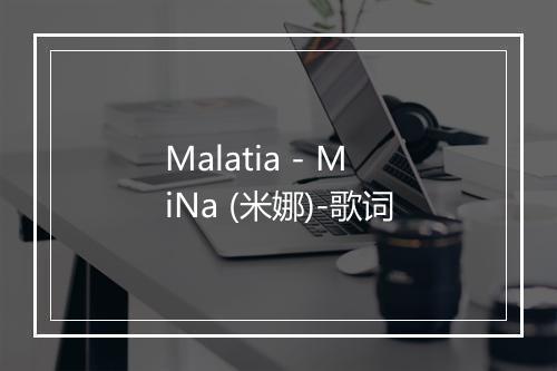 Malatia - MiNa (米娜)-歌词