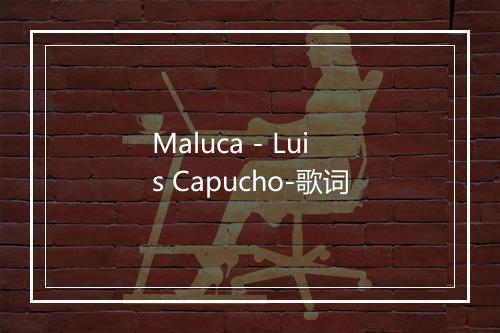 Maluca - Luis Capucho-歌词