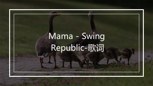 Mama - Swing Republic-歌词