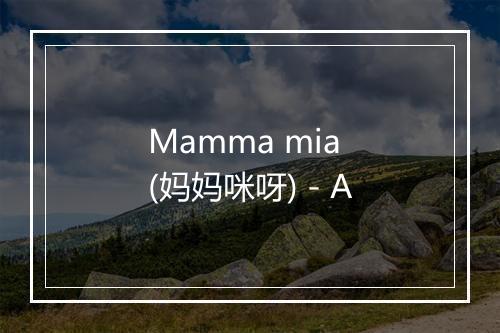 Mamma mia (妈妈咪呀) - A