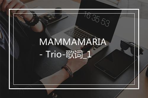 MAMMAMARIA - Trio-歌词_1