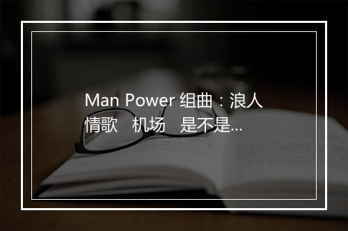 Man Power 组曲：浪人情歌   机场   是不是这样的夜晚你才会这样的想起我   你把我灌 醉   我是一只只小小鸟   可怜落魂人   夜空   爱情