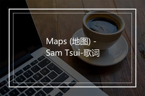 Maps (地图) - Sam Tsui-歌词