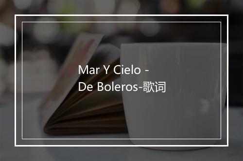 Mar Y Cielo - De Boleros-歌词