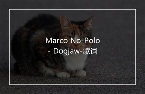 Marco No-Polo - Dogjaw-歌词