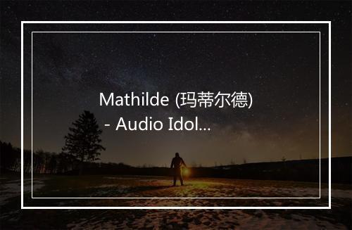 Mathilde (玛蒂尔德) - Audio Idols (音频偶像)-歌词