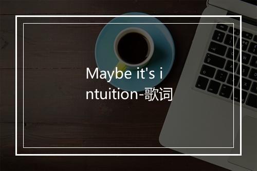 Maybe it's intuition-歌词