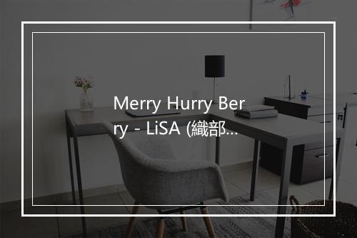 Merry Hurry Berry - LiSA (織部里沙)-歌词