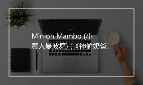 Minion Mambo (小黄人曼波舞) (《神偷奶爸》电影插曲) - The Minions (小黄人)-歌词