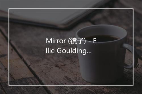 Mirror (镜子) - Ellie Goulding-歌词