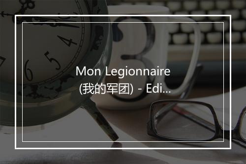 Mon Legionnaire (我的军团) - Edith Piaf (伊迪丝·琵雅芙)-歌词