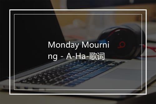 Monday Mourning - A-Ha-歌词