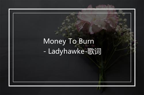 Money To Burn - Ladyhawke-歌词