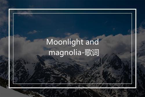 Moonlight and magnolia-歌词