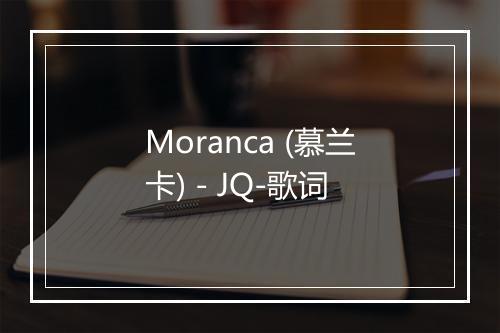 Moranca (慕兰卡) - JQ-歌词