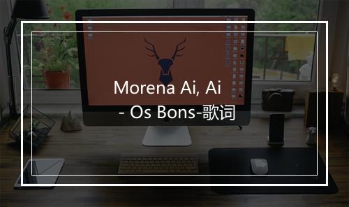 Morena Ai, Ai - Os Bons-歌词