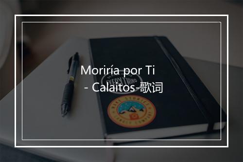 Moriría por Ti - Calaitos-歌词