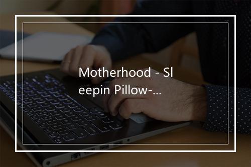 Motherhood - Sleepin Pillow-歌词