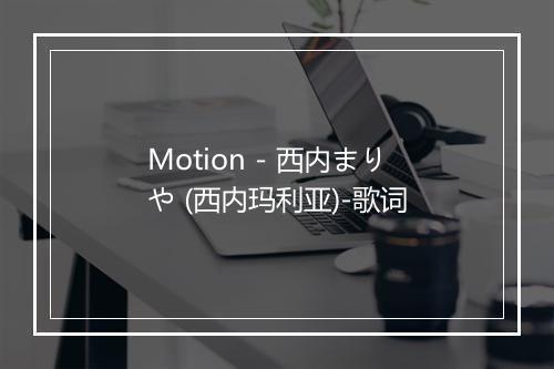 Motion - 西内まりや (西内玛利亚)-歌词