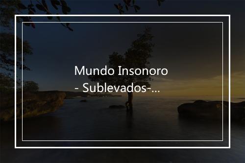 Mundo Insonoro - Sublevados-歌词