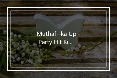 Muthaf--ka Up - Party Hit Kings (派对热辣王者)-歌词