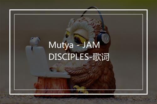 Mutya - JAM DISCIPLES-歌词