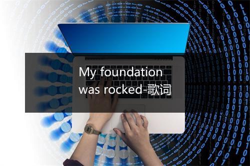 My foundation was rocked-歌词