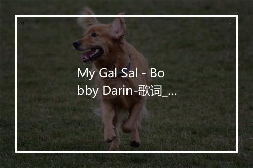 My Gal Sal - Bobby Darin-歌词_1