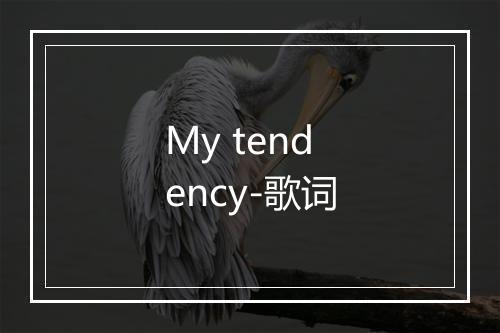 My tendency-歌词