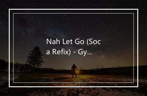 Nah Let Go (Soca Refix) - Gyptian-歌词