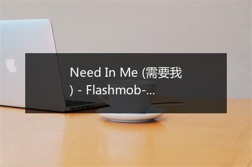 Need In Me (需要我) - Flashmob-歌词