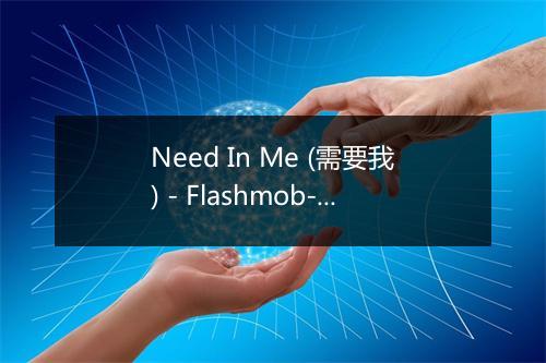 Need In Me (需要我) - Flashmob-歌词_1