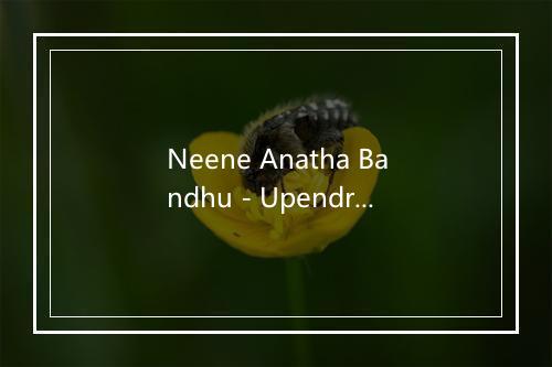 Neene Anatha Bandhu - Upendra Bhat-歌词