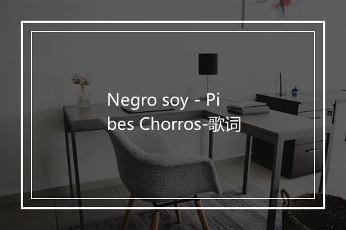 Negro soy - Pibes Chorros-歌词