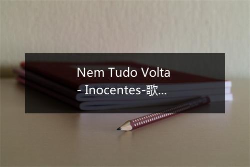 Nem Tudo Volta - Inocentes-歌词