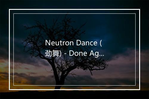 Neutron Dance (劲舞) - Done Again (又一次乐队)-歌词