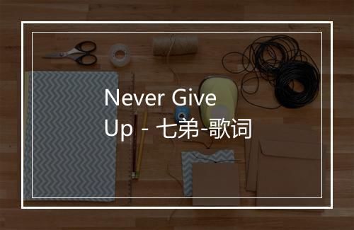 Never Give Up - 七弟-歌词