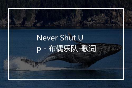 Never Shut Up - 布偶乐队-歌词