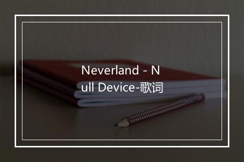 Neverland - Null Device-歌词