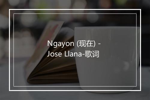 Ngayon (现在) - Jose Llana-歌词