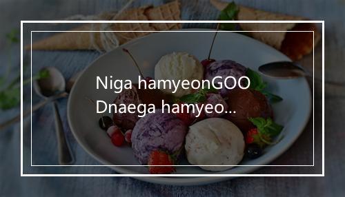 Niga hamyeonGOODnaega hamyeon kkeut-歌词